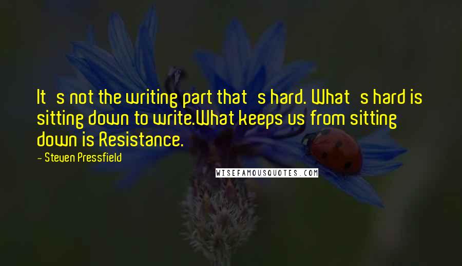 Steven Pressfield Quotes: It's not the writing part that's hard. What's hard is sitting down to write.What keeps us from sitting down is Resistance.