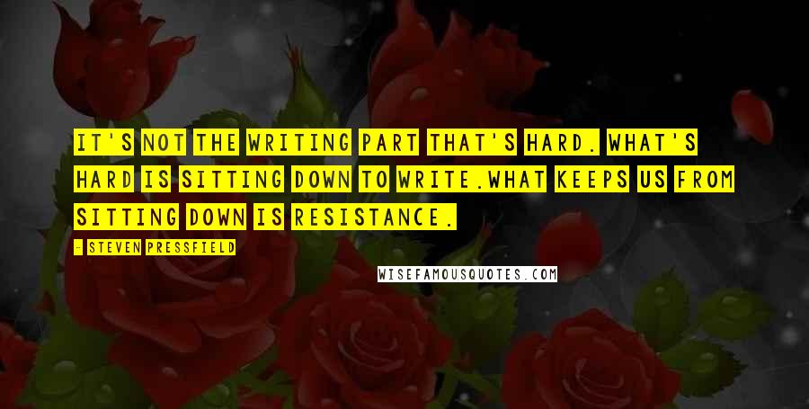 Steven Pressfield Quotes: It's not the writing part that's hard. What's hard is sitting down to write.What keeps us from sitting down is Resistance.