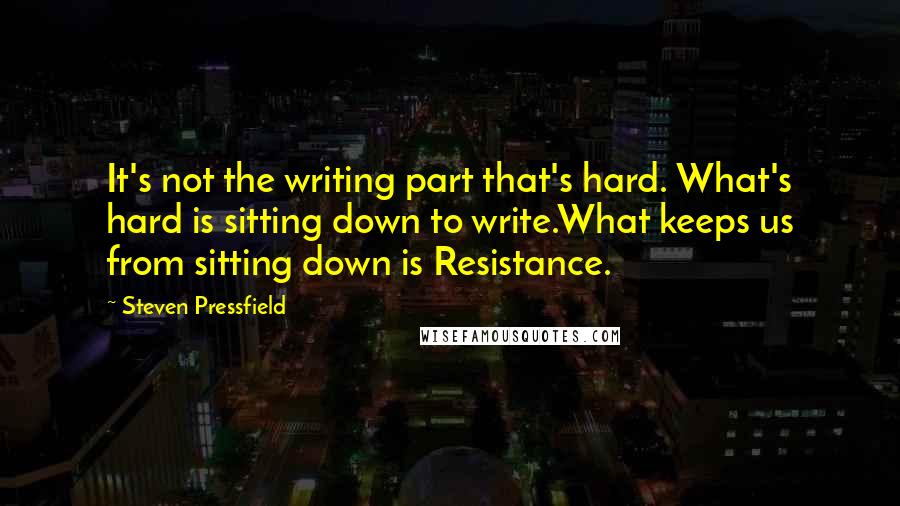 Steven Pressfield Quotes: It's not the writing part that's hard. What's hard is sitting down to write.What keeps us from sitting down is Resistance.