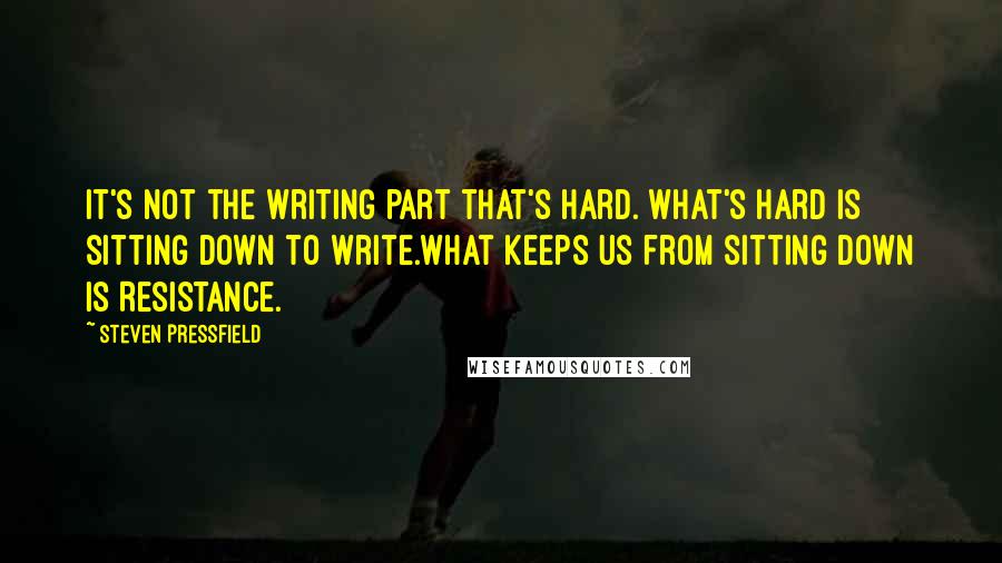 Steven Pressfield Quotes: It's not the writing part that's hard. What's hard is sitting down to write.What keeps us from sitting down is Resistance.