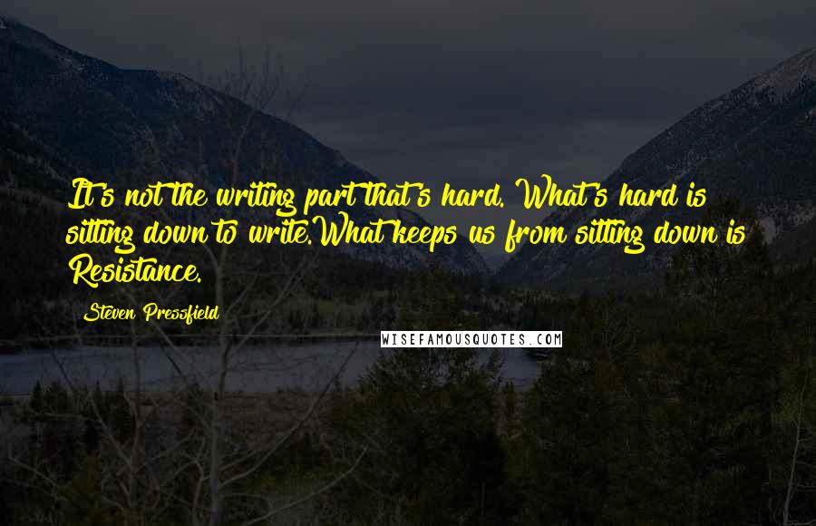 Steven Pressfield Quotes: It's not the writing part that's hard. What's hard is sitting down to write.What keeps us from sitting down is Resistance.
