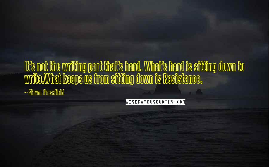 Steven Pressfield Quotes: It's not the writing part that's hard. What's hard is sitting down to write.What keeps us from sitting down is Resistance.