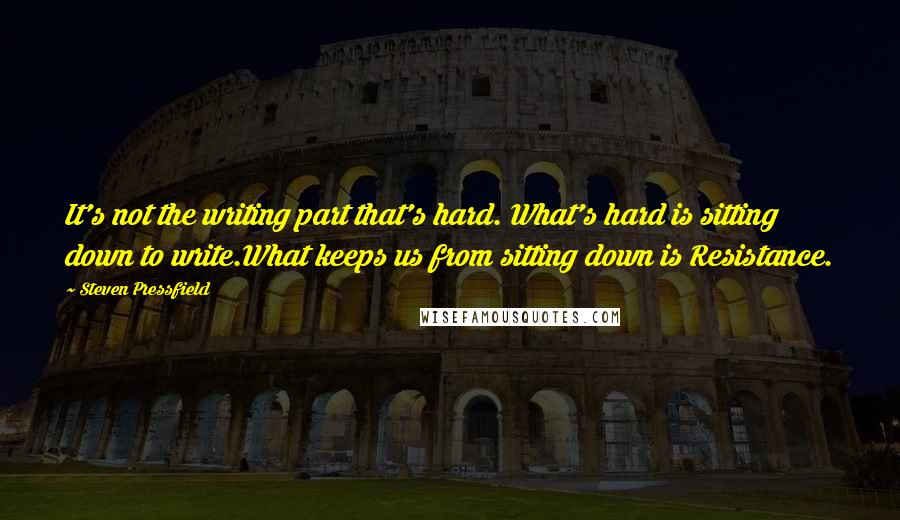 Steven Pressfield Quotes: It's not the writing part that's hard. What's hard is sitting down to write.What keeps us from sitting down is Resistance.