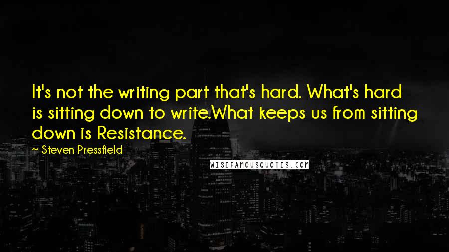 Steven Pressfield Quotes: It's not the writing part that's hard. What's hard is sitting down to write.What keeps us from sitting down is Resistance.