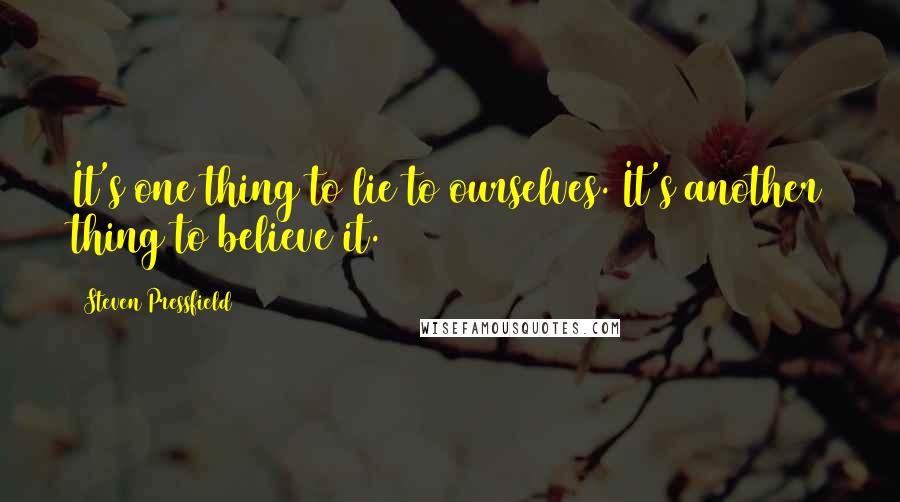 Steven Pressfield Quotes: It's one thing to lie to ourselves. It's another thing to believe it.