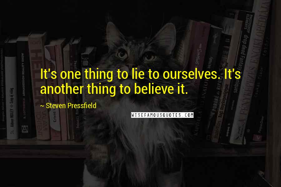 Steven Pressfield Quotes: It's one thing to lie to ourselves. It's another thing to believe it.