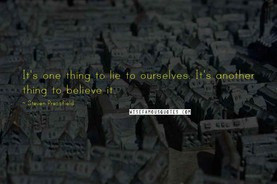 Steven Pressfield Quotes: It's one thing to lie to ourselves. It's another thing to believe it.