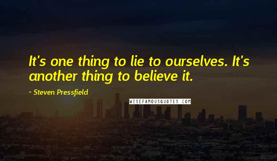 Steven Pressfield Quotes: It's one thing to lie to ourselves. It's another thing to believe it.