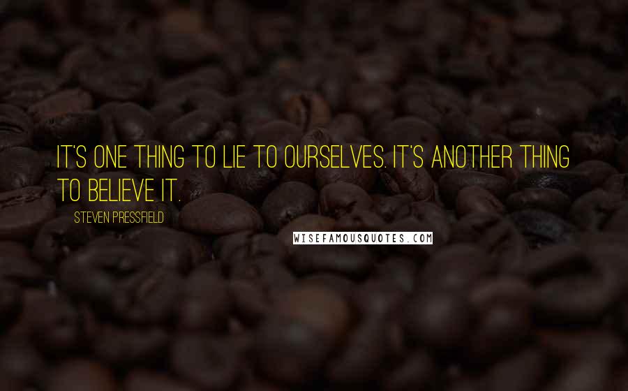Steven Pressfield Quotes: It's one thing to lie to ourselves. It's another thing to believe it.