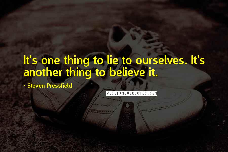 Steven Pressfield Quotes: It's one thing to lie to ourselves. It's another thing to believe it.