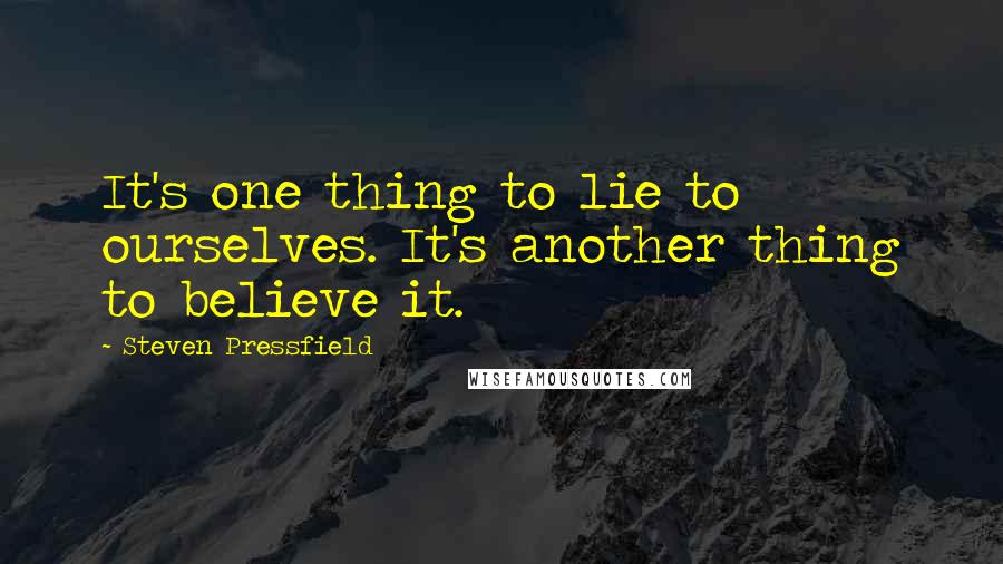 Steven Pressfield Quotes: It's one thing to lie to ourselves. It's another thing to believe it.