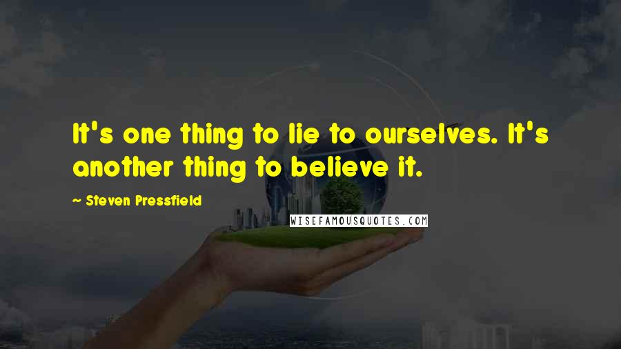 Steven Pressfield Quotes: It's one thing to lie to ourselves. It's another thing to believe it.