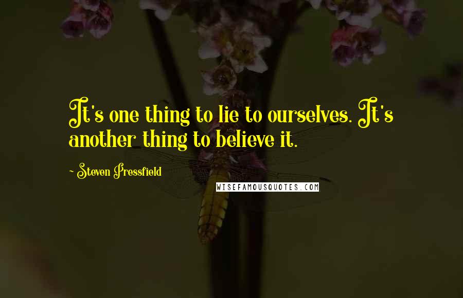 Steven Pressfield Quotes: It's one thing to lie to ourselves. It's another thing to believe it.