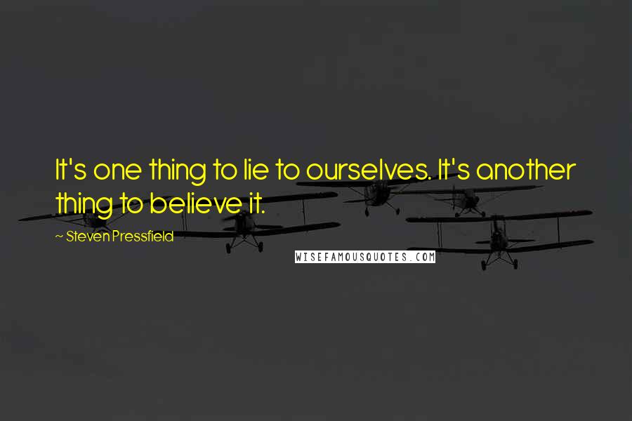 Steven Pressfield Quotes: It's one thing to lie to ourselves. It's another thing to believe it.