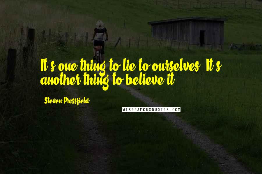 Steven Pressfield Quotes: It's one thing to lie to ourselves. It's another thing to believe it.