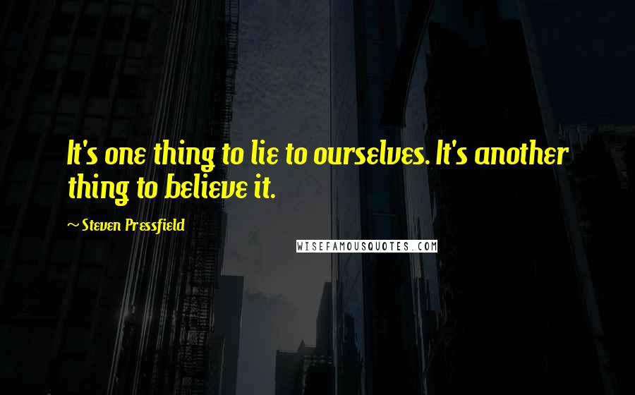 Steven Pressfield Quotes: It's one thing to lie to ourselves. It's another thing to believe it.