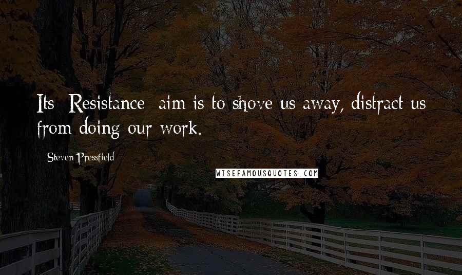 Steven Pressfield Quotes: Its [Resistance] aim is to shove us away, distract us from doing our work.
