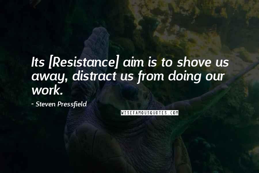 Steven Pressfield Quotes: Its [Resistance] aim is to shove us away, distract us from doing our work.