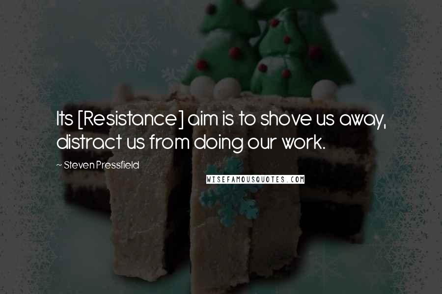 Steven Pressfield Quotes: Its [Resistance] aim is to shove us away, distract us from doing our work.