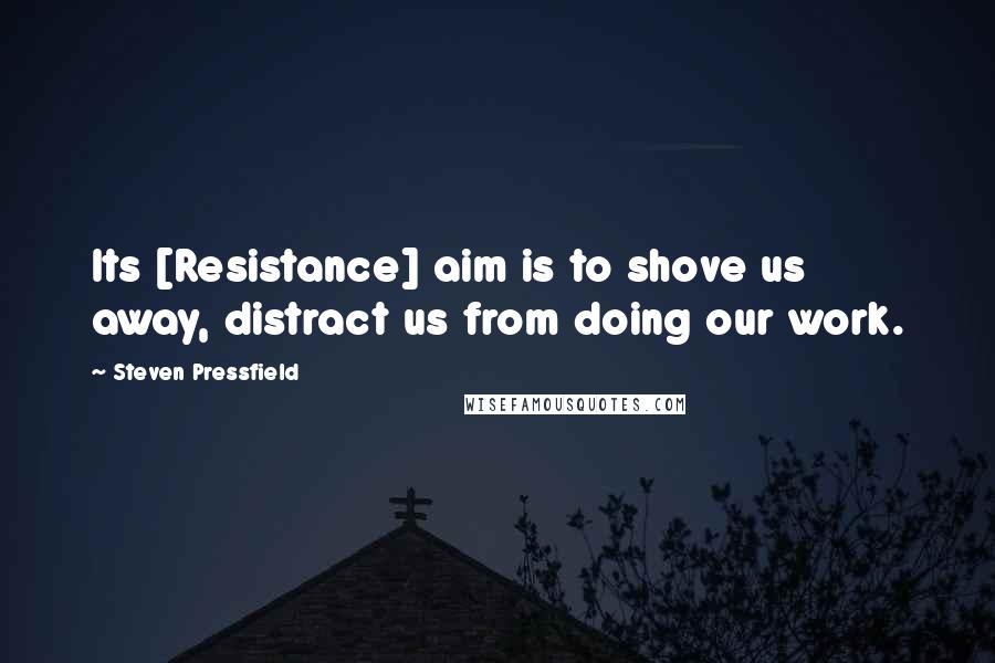 Steven Pressfield Quotes: Its [Resistance] aim is to shove us away, distract us from doing our work.