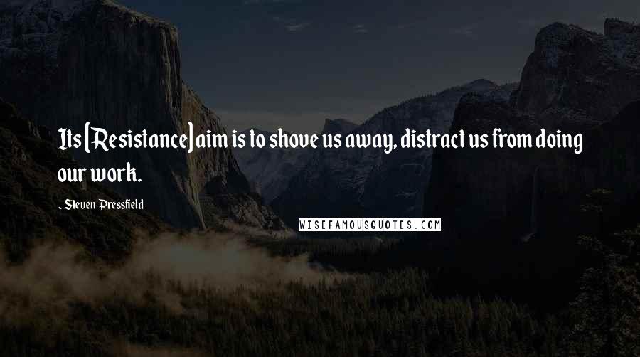Steven Pressfield Quotes: Its [Resistance] aim is to shove us away, distract us from doing our work.