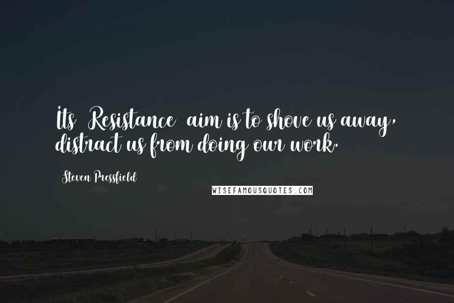 Steven Pressfield Quotes: Its [Resistance] aim is to shove us away, distract us from doing our work.