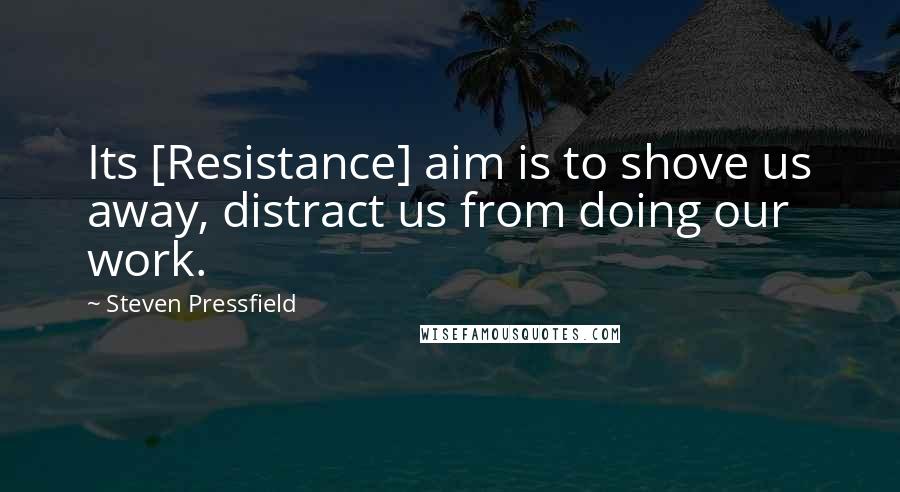 Steven Pressfield Quotes: Its [Resistance] aim is to shove us away, distract us from doing our work.