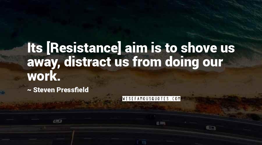 Steven Pressfield Quotes: Its [Resistance] aim is to shove us away, distract us from doing our work.