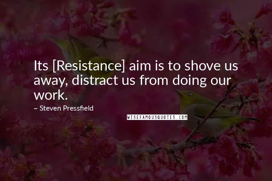 Steven Pressfield Quotes: Its [Resistance] aim is to shove us away, distract us from doing our work.