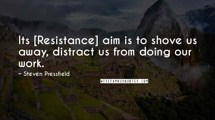 Steven Pressfield Quotes: Its [Resistance] aim is to shove us away, distract us from doing our work.