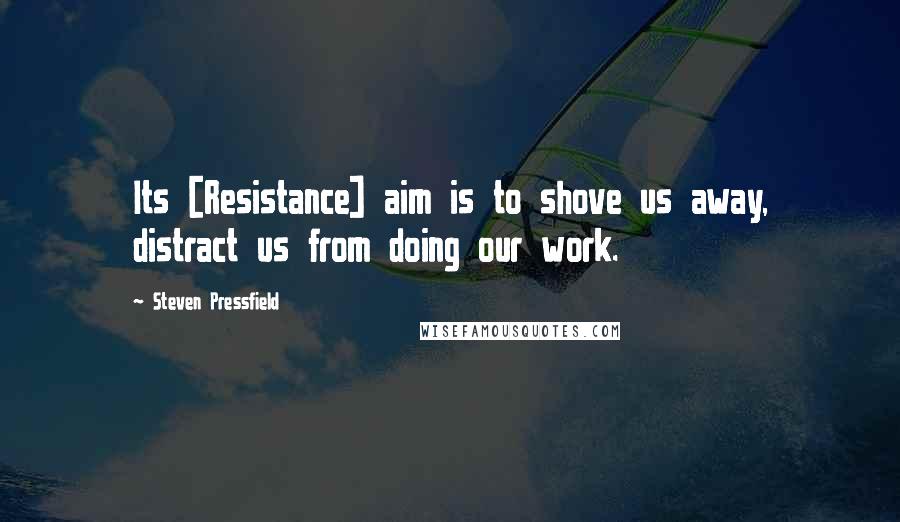 Steven Pressfield Quotes: Its [Resistance] aim is to shove us away, distract us from doing our work.