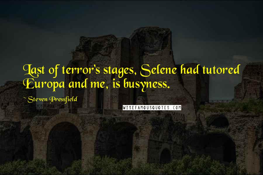 Steven Pressfield Quotes: Last of terror's stages, Selene had tutored Europa and me, is busyness.