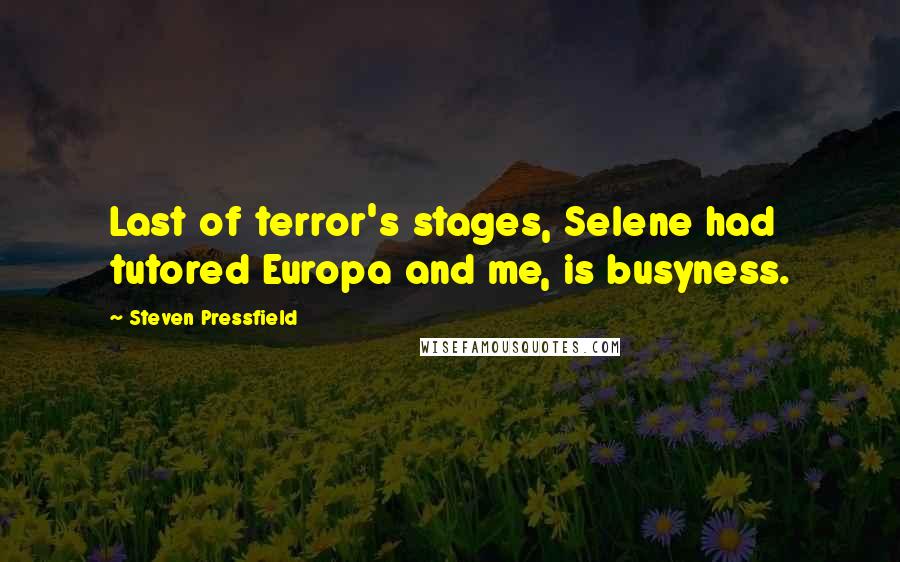 Steven Pressfield Quotes: Last of terror's stages, Selene had tutored Europa and me, is busyness.