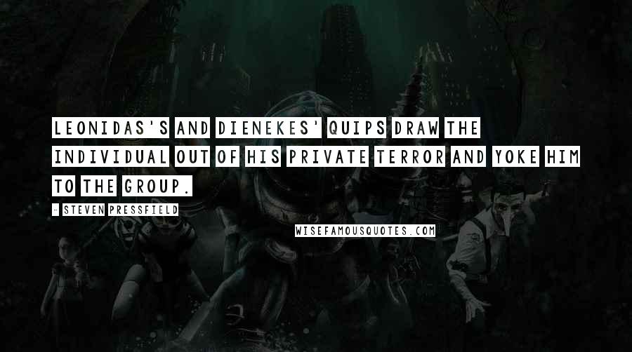 Steven Pressfield Quotes: Leonidas's and Dienekes' quips draw the individual out of his private terror and yoke him to the group.