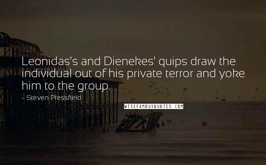 Steven Pressfield Quotes: Leonidas's and Dienekes' quips draw the individual out of his private terror and yoke him to the group.