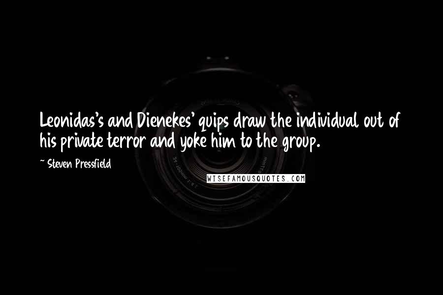 Steven Pressfield Quotes: Leonidas's and Dienekes' quips draw the individual out of his private terror and yoke him to the group.