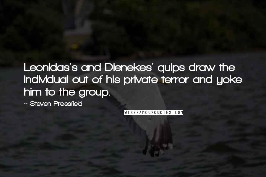 Steven Pressfield Quotes: Leonidas's and Dienekes' quips draw the individual out of his private terror and yoke him to the group.