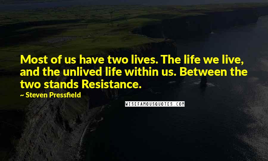Steven Pressfield Quotes: Most of us have two lives. The life we live, and the unlived life within us. Between the two stands Resistance.