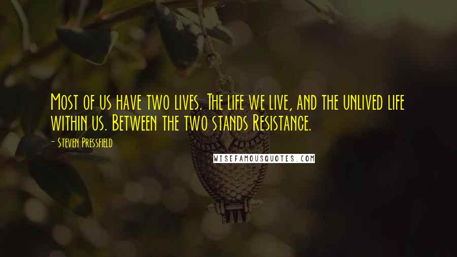 Steven Pressfield Quotes: Most of us have two lives. The life we live, and the unlived life within us. Between the two stands Resistance.