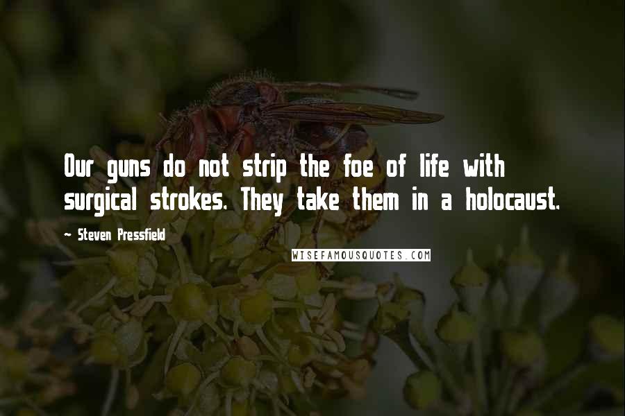 Steven Pressfield Quotes: Our guns do not strip the foe of life with surgical strokes. They take them in a holocaust.