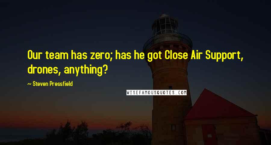 Steven Pressfield Quotes: Our team has zero; has he got Close Air Support, drones, anything?