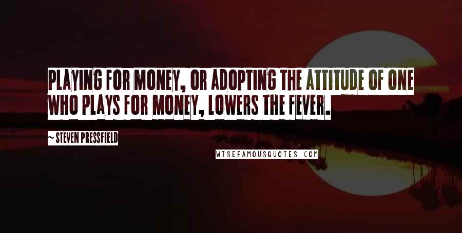 Steven Pressfield Quotes: Playing for money, or adopting the attitude of one who plays for money, lowers the fever.