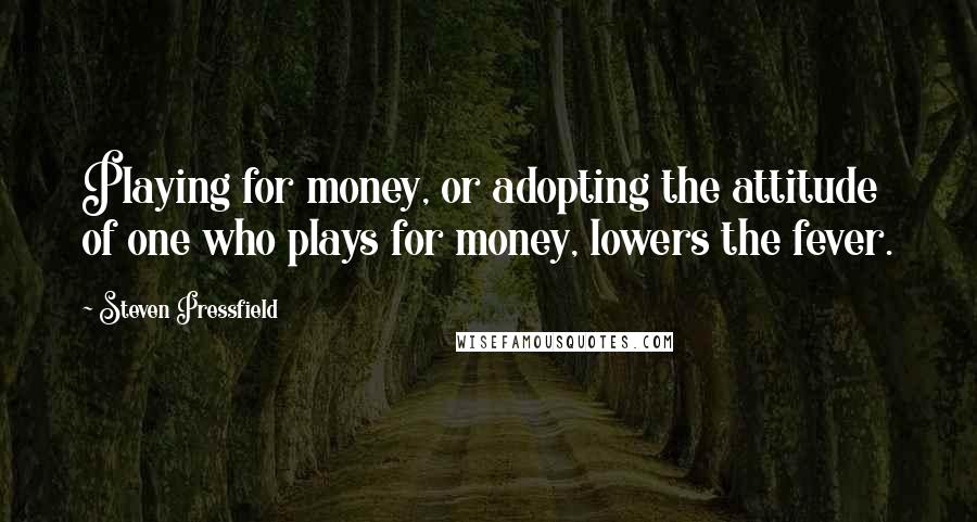 Steven Pressfield Quotes: Playing for money, or adopting the attitude of one who plays for money, lowers the fever.