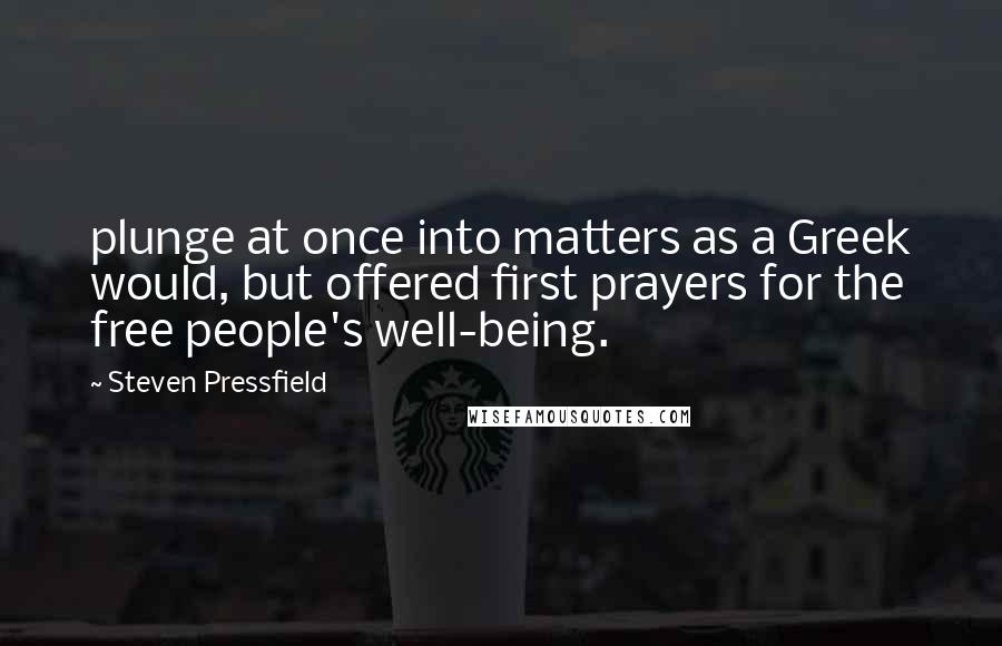 Steven Pressfield Quotes: plunge at once into matters as a Greek would, but offered first prayers for the free people's well-being.