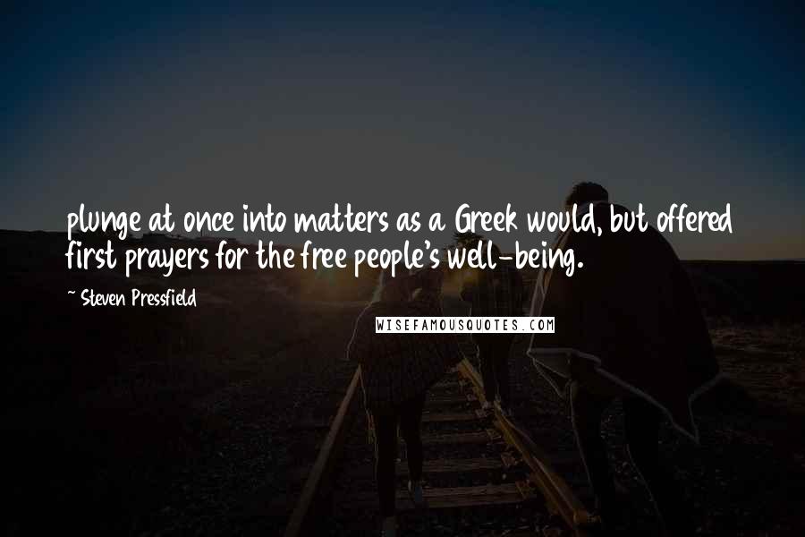 Steven Pressfield Quotes: plunge at once into matters as a Greek would, but offered first prayers for the free people's well-being.