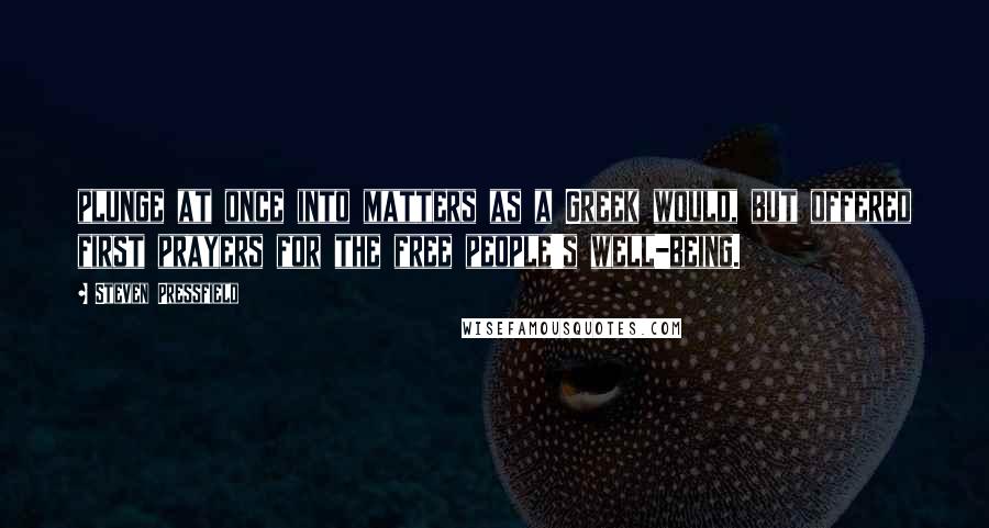 Steven Pressfield Quotes: plunge at once into matters as a Greek would, but offered first prayers for the free people's well-being.