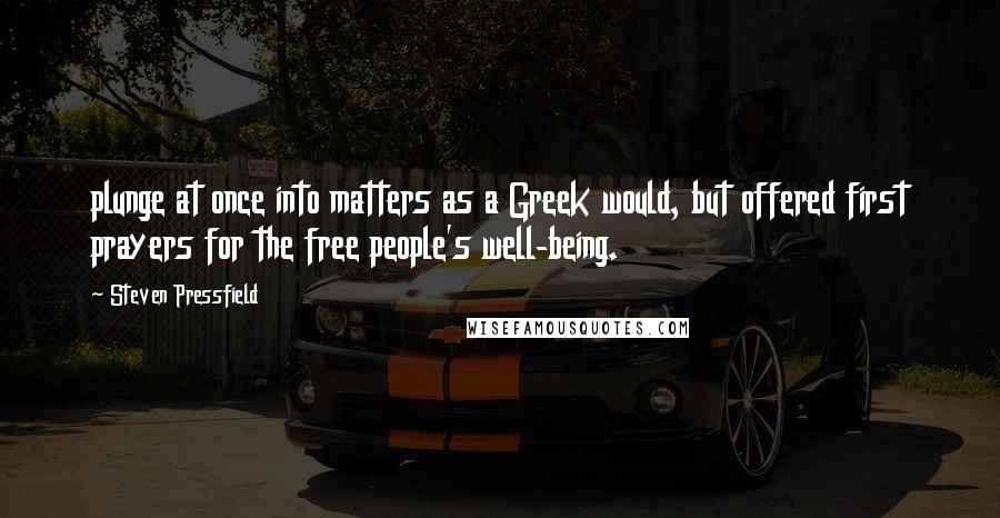 Steven Pressfield Quotes: plunge at once into matters as a Greek would, but offered first prayers for the free people's well-being.