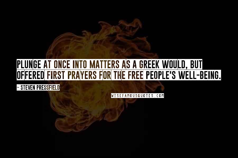 Steven Pressfield Quotes: plunge at once into matters as a Greek would, but offered first prayers for the free people's well-being.