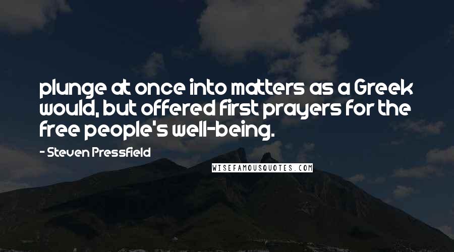 Steven Pressfield Quotes: plunge at once into matters as a Greek would, but offered first prayers for the free people's well-being.