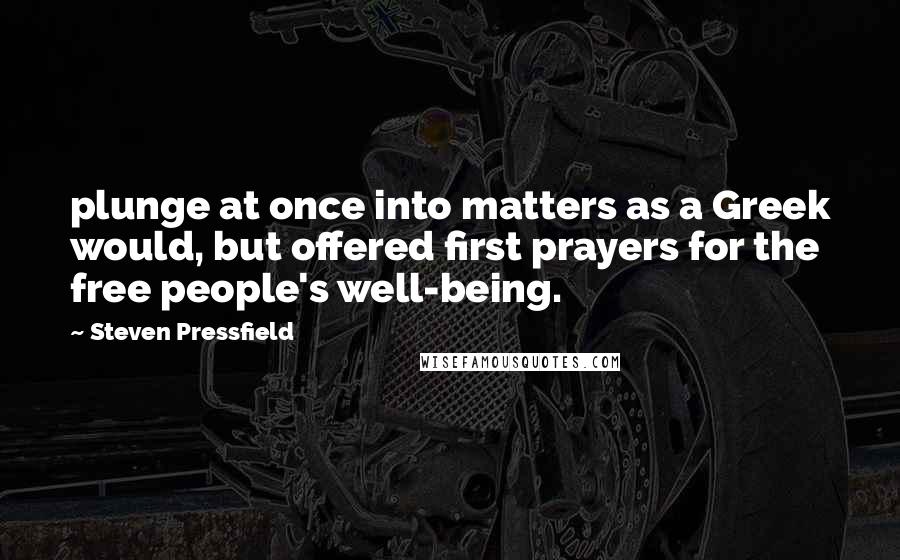 Steven Pressfield Quotes: plunge at once into matters as a Greek would, but offered first prayers for the free people's well-being.